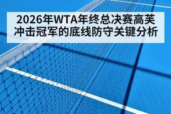 2026年WTA年终总决赛高芙冲击冠军的底线防守关键分析